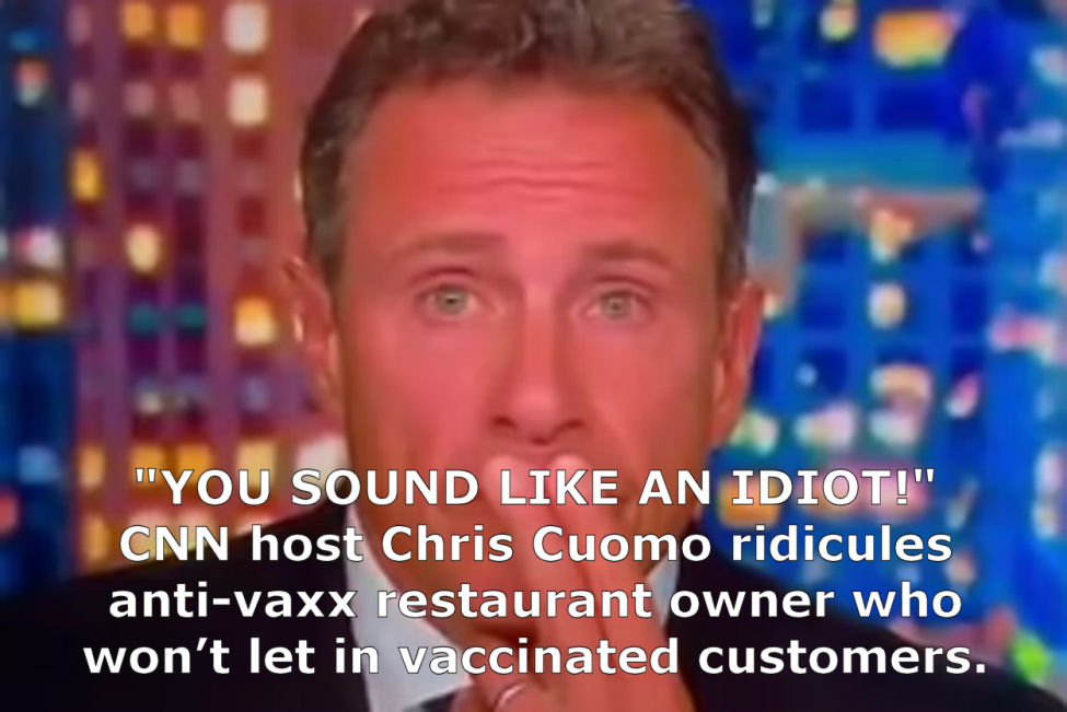 YOU SOUND LIKE AN IDIOT! CNN host Chris Cuomo ridicules anti-vaxx restaurant owner who won’t let in vaccinated customers.